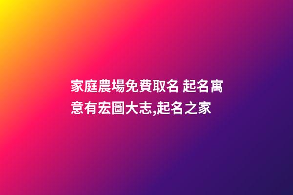 家庭農場免費取名 起名寓意有宏圖大志,起名之家-第1張-店鋪起名-玄機派